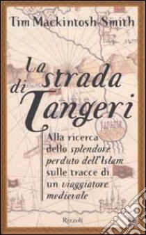 La strada di Tangeri. Alla ricerca dello splendore perduto dell'Islam sulle tracce di un navigatore medievale libro di Mackintosh-Smith Tim