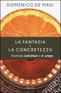 La fantasia e la concretezza. Creatività individuale e di gruppo libro di De Masi Domenico