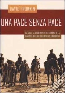 Una pace senza pace. La caduta dell'impero ottomano e la nascita del Medio Oriente moderno libro di Fromkin David