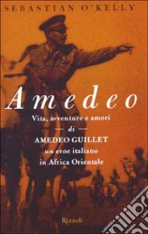 Amedeo. Vita, avventure e amori di Amedeo Guillet. Un eroe italiano in Africa orientale libro di O'Kelly Sebastian