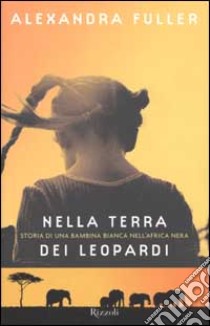 Nella terra dei leopardi. Storia di una bambina bianca nell'Africa nera libro di Alexandra Fuller