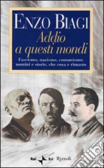 Addio a questi mondi. Fascismo, nazismo, comunismo: uomini e storie, che cosa è rimasto libro di Enzo Biagi