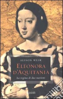 Eleonora d'Aquitania. La regina di due nazioni libro di Weir Alison