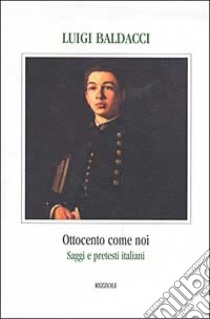 Ottocento come noi. Saggi e pretesti italiani libro di Baldacci Luigi