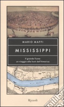 Mississippi. Il grande fiume: un viaggio alle fonti dell'America libro di Maffi Mario