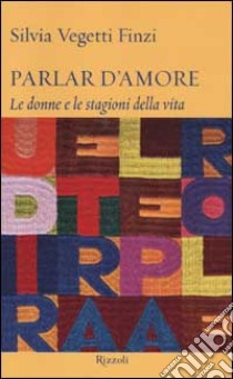 Parlar d'amore. Le donne e le stagioni della vita libro di Vegetti Finzi Silvia