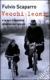 Vecchi leoni e la loro irresistibile alleanza con i giovani libro di Scaparro Fulvio