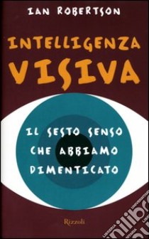 Intelligenza visiva. Il sesto senso che abbiamo dimenticato libro di Robertson Ian H.