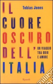 Il cuore oscuro dell'Italia. Un viaggio tra odio e amore libro di Jones Tobias