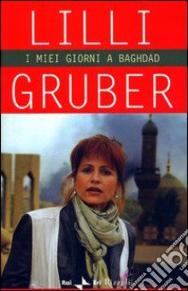 I miei giorni a Baghdad libro di Lilli Gruber