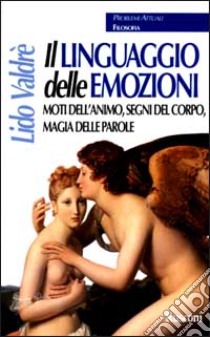 Il linguaggio delle emozioni. Moti dell'animo, segni del corpo, magia delle parole libro di LIDO VALDRE'