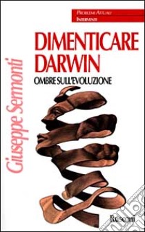 Dimenticare Darwin. Ombre sull'evoluzione libro di GIUSEPPE SERMONTI