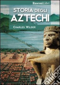 Storia degli aztechi libro di Wilder Charles