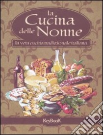 La cucina delle nonne. La vera cucina tradizionale italiana libro