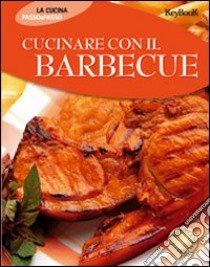 Cucinare con il barbecue. Ediz. illustrata libro