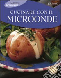 Cucinare con il microonde. Ediz. illustrata libro