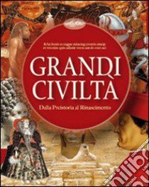 Grandi civiltà. Dalla Preistoria al Rinascimento. Ediz. illustrata libro