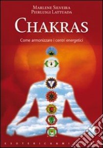 Chakras. Come armonizzare i centri energetici libro di Silveira Marlene; Lattuada Pierluigi