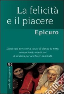 La felicità e il piacere libro di Epicuro