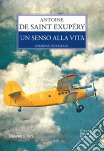 Un senso alla vita. Ediz. integrale libro di Saint-Exupéry Antoine de; Reynal C. (cur.)