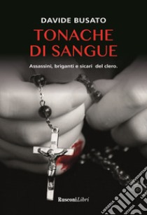 Tonache di sangue. Assassini, briganti e sicari del clero libro di Busato Davide