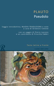 Pseudolo. Testo latino a fronte libro di Plauto T. Maccio; Celeste O. (cur.)