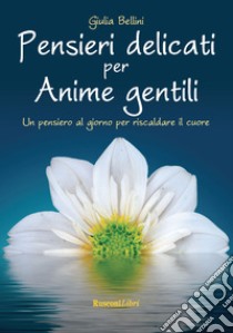 Pensieri delicati per anime gentili libro di Bellini Giulia