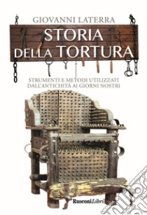 Storia della tortura. Strumenti e metodi utilizzati dall'antichità ai giorni nostri libro di Laterra Giovanni