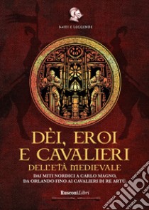 Dèi, eroi e cavalieri dell'età medievale. Dai miti nordici a Carlo Magno, da Orlando fino ai cavalieri di re Artù libro di Novacco D. (cur.)