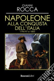 Napoleone alla conquista dell'Italia 1796-97 e 1800 libro di Rocca Gianni