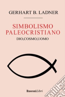 Il simbolismo paleocristiano. Dio, cosmo, uomo libro di Ladner Gerhart B.