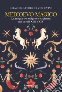 Medioevo magico. La magia tra religione e scienza nei secoli XIII e XIV libro di Federici Vescovini Graziella