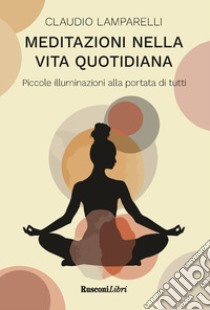 Meditazioni nella vita quotidiana. Piccole illuminazioni alla portata di tutti libro di Lamparelli Claudio