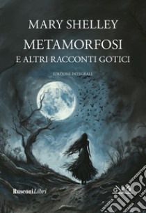 Metamorfosi e altri racconti gotici. Ediz. integrale libro di Shelley Mary