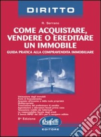 Come acquistare, vendere o ereditare un immobile. Guida pratica alla compravendita immobiliare libro di Serrano Rosa