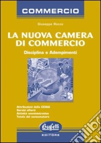 La nuova camera di commercio. Disciplina e adempimenti libro di Rocco Giuseppe