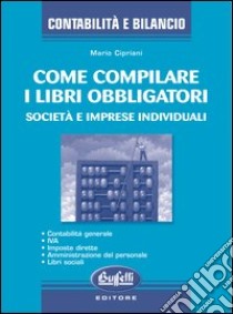 Come compilare i libri obbligatori. Società e imprese libro di Cipriani Mario