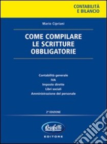 Come compilare le scritture obbligatorie. Società e imprese individuali libro di Cipriani Mario