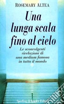 Una lunga scala fino al cielo. Le sconvolgenti rivelazioni della più grande medium americana libro di Altea Rosemary