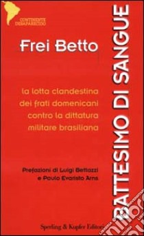 Battesimo di sangue. La lotta clandestina dei frati domenicani contro la dittatura militare brasiliana libro di Betto (frei)