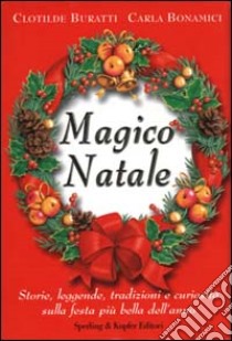 Magico Natale. Storie, leggende, tradizioni e curiosità sulla festa più bella dell'anno libro di Buratti Clotilde - Bonamici Carla