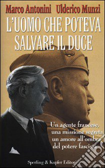 L'uomo che poteva salvare il Duce libro di Antonini Marco - Munzi Ulderico