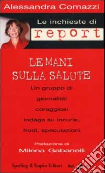 Le inchieste di Report. Le mani sulla salute libro di Comazzi Alessandra