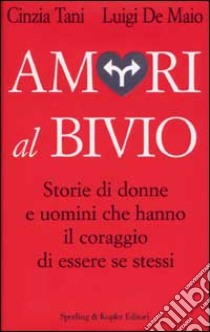 Amori al bivio. Storie di donne e uomini che hanno il coraggio di essere se stessi libro di Tani Cinzia - De Maio Luigi