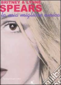 La mia migliore amica libro di Spears Britney - Spears Lynne