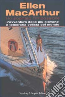 Ho sognato l'impossibile. L'avventura della più giovane e temeraria velista del mondo libro di MacArthur Ellen