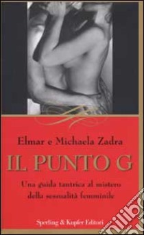 Il punto G. Una guida tantrica al mistero della sessualità femminile libro di Zadra Elmar - Zadra Michaela