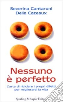 Nessuno è perfetto. L'arte di riciclare i propri difetti per migliorarsi la vita libro di Cantaroni Severina - Cazeaux Delia