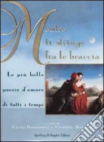 Mentre ti stringo fra le braccia. Le più belle poesie d'amore di tutti i tempi libro di Clotilde Buratti , Carla Bonamici