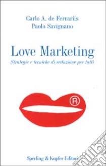 Love Marketing. Strategie e tecniche di seduzione per tutti libro di Carlo A. De Ferrariis - Paolo Savignano